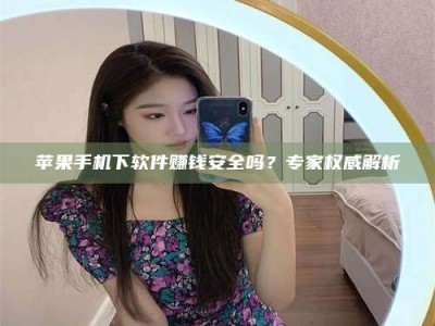 诸暨苹果手机下软件赚钱安全吗？专家权威解析