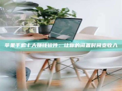 诸暨苹果手机十大赚钱软件：让你的闲置时间变收入