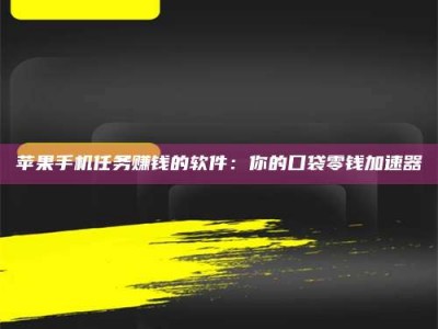诸暨苹果手机任务赚钱的软件：你的口袋零钱加速器