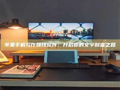 诸暨苹果手机写作赚钱软件：开启你的文字财富之路