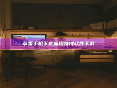 诸暨苹果手机下载应用赚钱软件下载