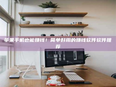 诸暨苹果手机也能赚钱！简单好用的赚钱软件软件推荐