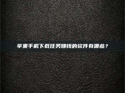 诸暨苹果手机下载任务赚钱的软件有哪些？