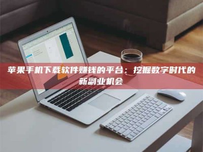 诸暨苹果手机下载软件赚钱的平台：挖掘数字时代的新副业机会