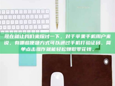 诸暨现在就让我们来探讨一下，对于苹果手机用户来说，有哪些便捷方式可以通过手机打验证码、简单点击操作就能轻松赚取零花钱。