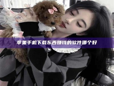 诸暨苹果手机下载东西赚钱的软件哪个好