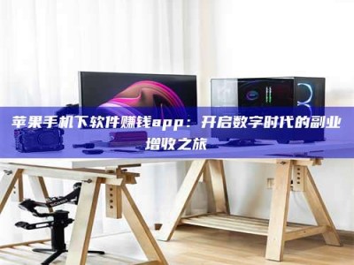 诸暨苹果手机下软件赚钱app：开启数字时代的副业增收之旅