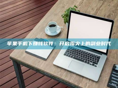 诸暨苹果手机下赚钱软件：开启指尖上的副业时代